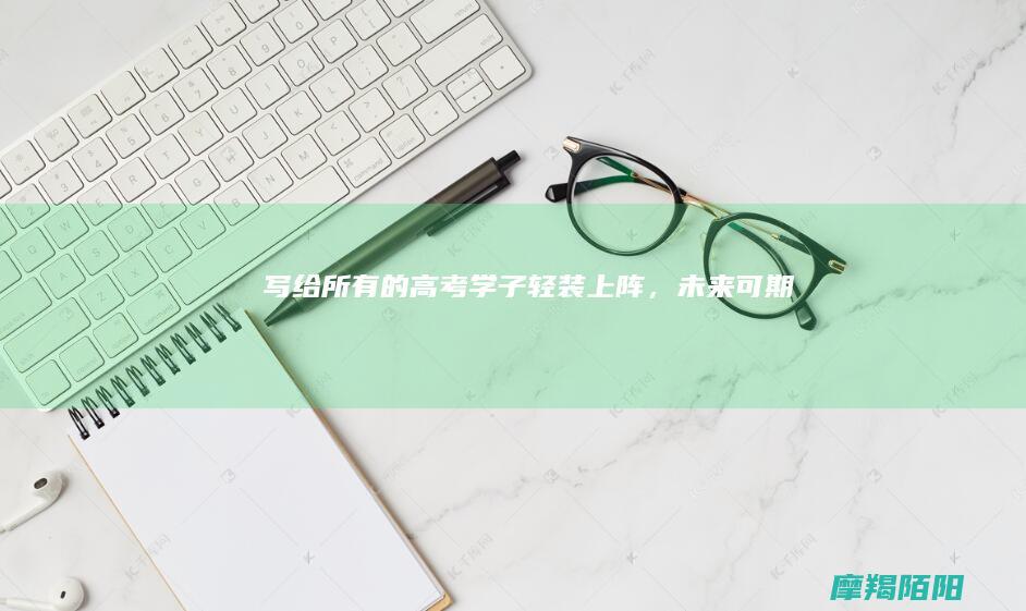 写给所有的高考学子：轻装上阵，未来可期