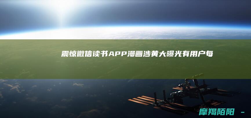 震惊！微信读书APP漫画涉黄大曝光：有用户每天沉迷9小时，未成年人竟成主力军！