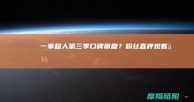 《一拳超人》第三季口碑崩盘？粉丝直呼“观看体验只会更糟”，导演亲自泼冷水