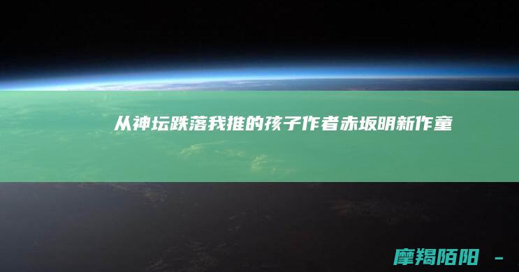 从神坛跌落我推的孩子作者赤坂明童