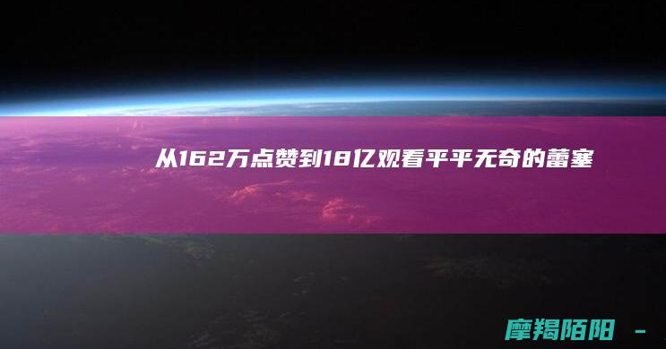 从162万点赞到18亿观看平平无奇的蕾塞